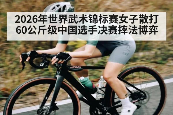 2026年世界武术锦标赛女子散打60公斤级中国选手决赛摔法博弈