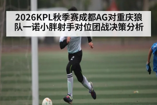 2026KPL秋季赛成都AG对重庆狼队一诺小胖射手对位团战决策分析